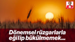 Dönemsel Rüzgarlarla Eğilip Bükülmemek…