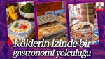 Köklerin İzinde Bir Gastronomi Yolculuğu