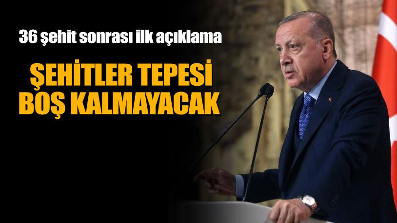 Erdoğan: Şehit sayısı 36'ya çıktı, şehitler tepesi boş kalmayacaktır